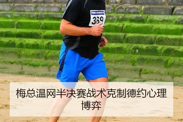梅总温网半决赛战术克制德约心理博弈