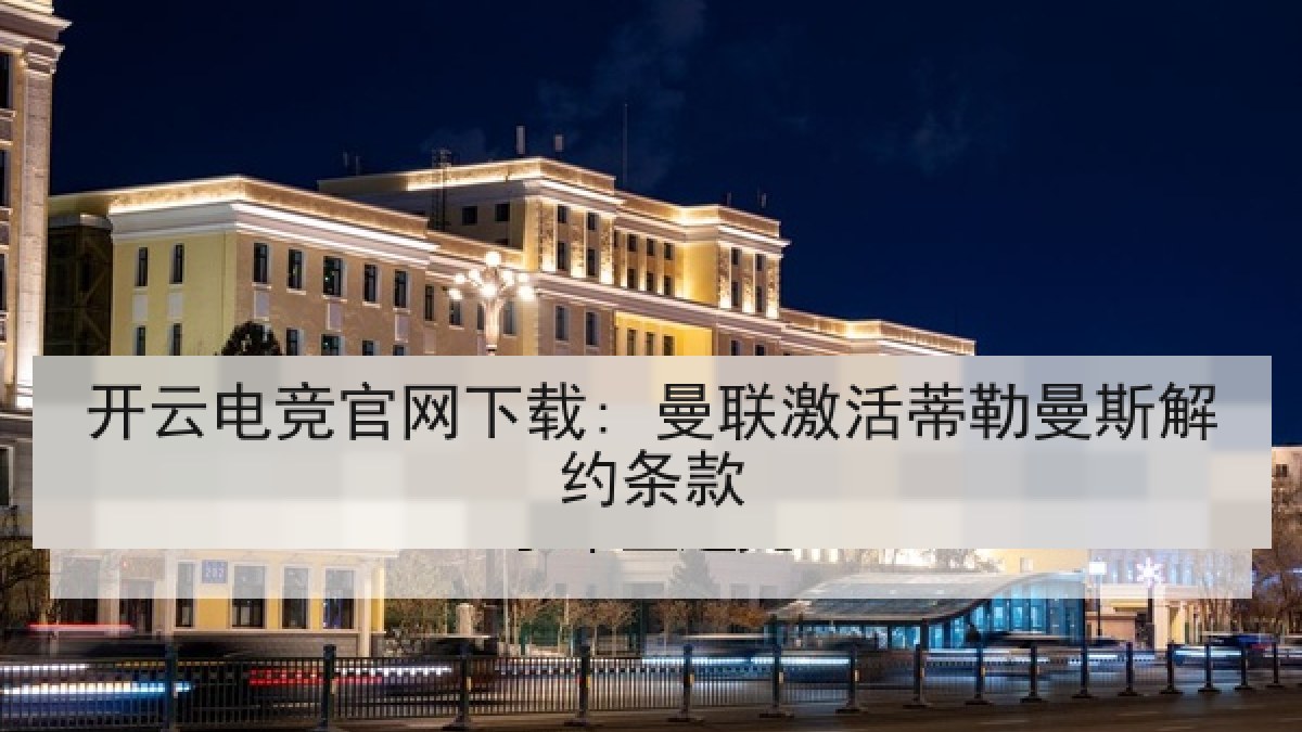 开云电竞官网下载: 曼联激活蒂勒曼斯解约条款