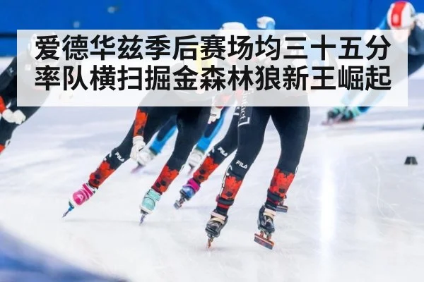 爱德华兹季后赛场均三十五分率队横扫掘金森林狼新王崛起