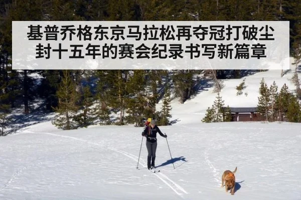 基普乔格东京马拉松再夺冠打破尘封十五年的赛会纪录书写新篇章
