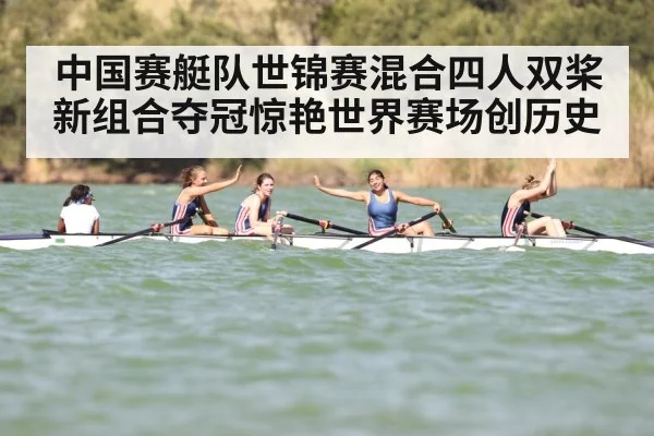 中国赛艇队世锦赛混合四人双桨新组合夺冠惊艳世界赛场创历史